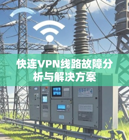 快连VPN线路故障分析与解决方案