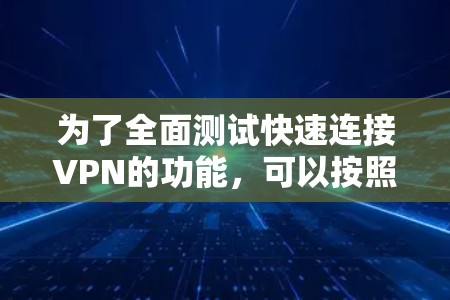 为了全面测试快速连接VPN的功能,可以按照以下步骤进行