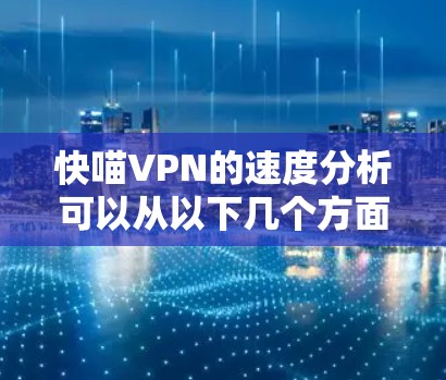 快喵VPN的速度分析可以从以下几个方面进行