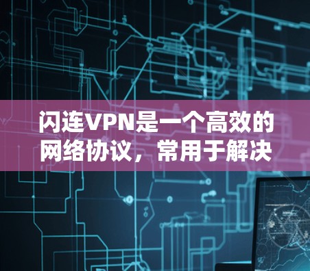 闪连VPN是一个高效的网络协议,常用于解决网络连接中的问题,如速度慢、延迟大或网络不稳定等。以下是解决闪连VPN问题的分步指南