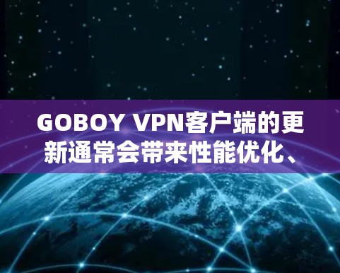 GOBOY VPN客户端的更新通常会带来性能优化、新的功能或改进,以及对最新的安全和隐私保护措施的增强。以下是一些可能与更新相关的常见问题和解决方法