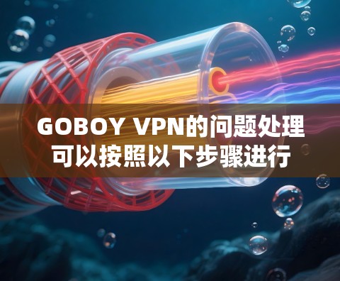 GOBOY VPN的问题处理可以按照以下步骤进行 GOBOY VPN的问题处理可以按照以下步骤进行
