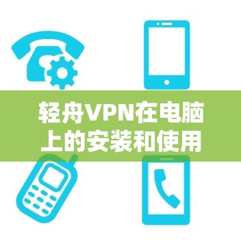 轻舟VPN在电脑上的安装和使用步骤如下