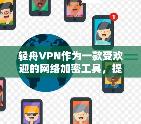 轻舟VPN作为一款受欢迎的网络加密工具,提供了多种功能,用户在使用过程中可能会遇到不同的体验,尤其是在稳定性方面。以下是对轻舟VPN稳定性体验的详细分析
