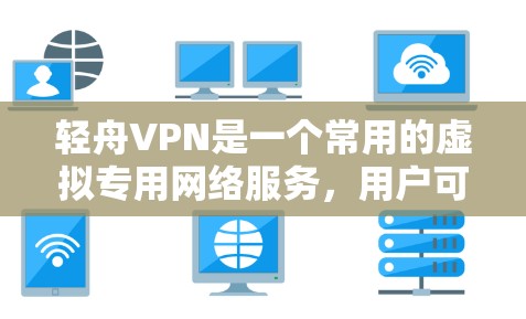 轻舟VPN是一个常用的虚拟专用网络服务，用户可能会遇到各种问题。以下是一些常见问题及其解决方法