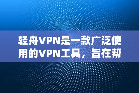 轻舟VPN是一款广泛使用的VPN工具,旨在帮助用户保护隐私、绕过网络限制和防止被追踪。以下是一些使用轻舟VPN的技巧和建议