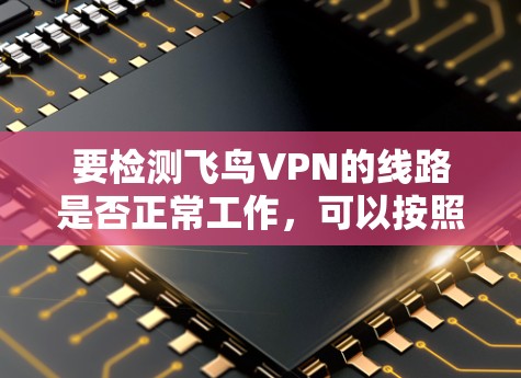 要检测飞鸟VPN的线路是否正常工作,可以按照以下步骤进行检查