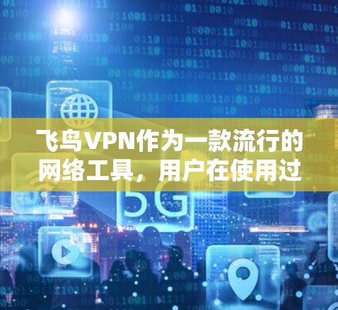 飞鸟VPN作为一款流行的网络工具,用户在使用过程中可能会遇到一些常见问题。以下是对这些问题的详细解答和解决方法