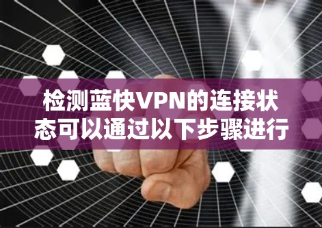 检测蓝快VPN的连接状态可以通过以下步骤进行