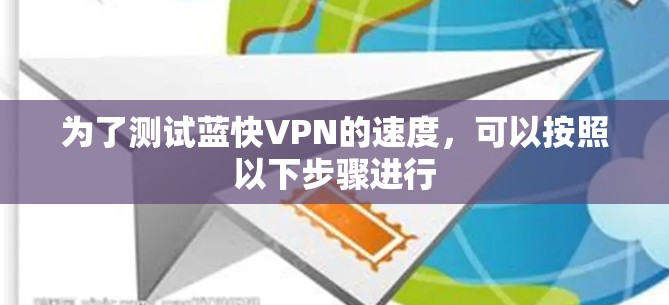 为了测试蓝快VPN的速度,可以按照以下步骤进行 为了测试蓝快VPN的速度,可以按照以下步骤进行
