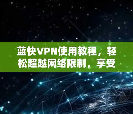 蓝快VPN使用教程,轻松超越网络限制,享受高速浏览