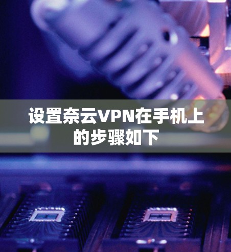 设置奈云VPN在手机上的步骤如下