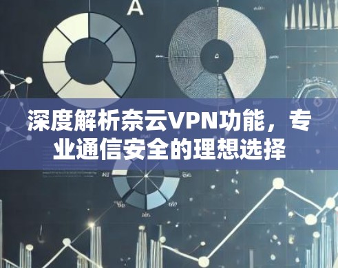 深度解析奈云VPN功能,专业通信安全的理想选择