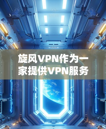 旋风VPN作为一家提供VPN服务的公司,其体验分析可以从多个维度进行,包括速度、服务器覆盖、隐私保护、客户支持、价格以及使用体验等方面进行评估。以下是一些综合性的分析和见解