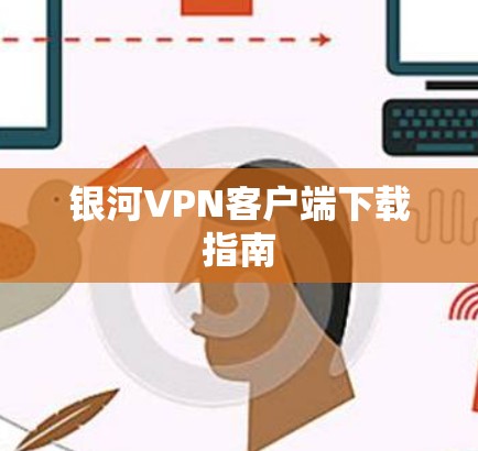 银河VPN客户端下载指南