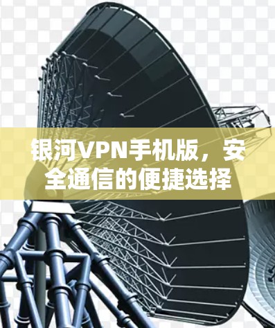 银河VPN手机版,安全通信的便捷选择