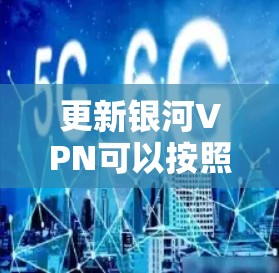 更新银河VPN可以按照以下步骤进行
