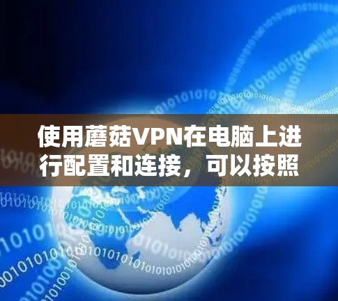 使用蘑菇VPN在电脑上进行配置和连接,可以按照以下步骤进行