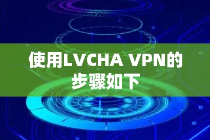 使用LVCHA VPN的步骤如下