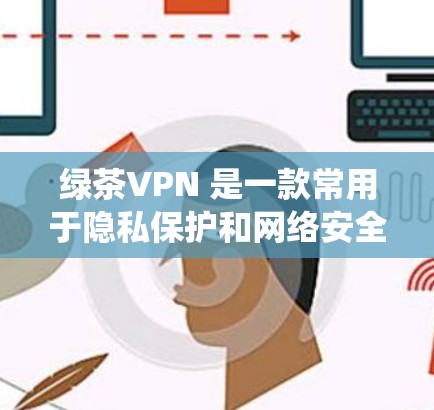 绿茶VPN 是一款常用于隐私保护和网络安全的应用程序,能够帮助用户隐藏 IP 地址、绕过网络限制等功能。关于绿茶VPN 的最新版本更新,通常可以通过以下途径获取信息