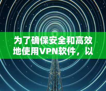 为了确保安全和高效地使用VPN软件,以下是分步骤的指南