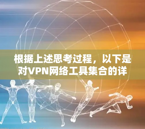 根据上述思考过程,以下是对VPN网络工具集合的详细分析和总结