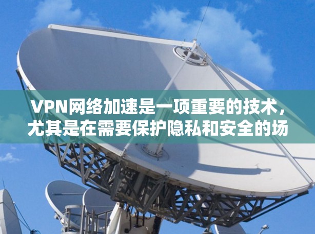 VPN网络加速是一项重要的技术，尤其是在需要保护隐私和安全的场景下。以下是一些常用的VPN网络加速技巧