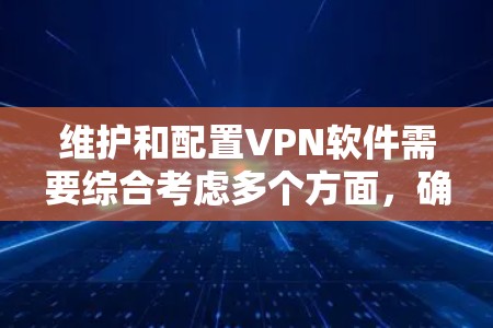 维护和配置VPN软件需要综合考虑多个方面，确保其稳定、高效和安全运行。以下是一份有条理的指南，帮助您有效维护您的VPN配置