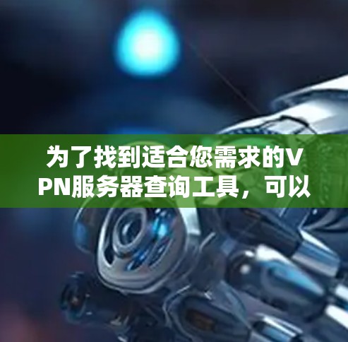 为了找到适合您需求的VPN服务器查询工具,可以按照以下步骤进行