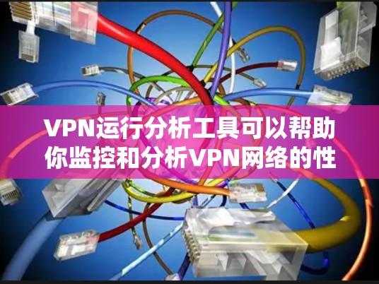 VPN运行分析工具可以帮助你监控和分析VPN网络的性能、连接状态和流量情况。以下是一些常用的VPN运行分析工具和方法