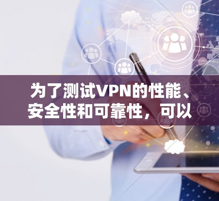 为了测试VPN的性能、安全性和可靠性,可以按照以下步骤进行