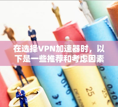 在选择VPN加速器时,以下是一些推荐和考虑因素,帮助你找到最适合的工具