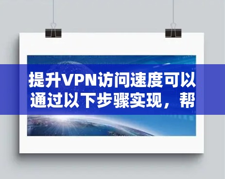 提升VPN访问速度可以通过以下步骤实现,帮助您获得更流畅的网络体验