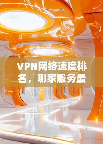VPN网络速度排名,哪家服务最优?
