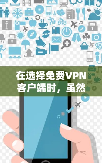 在选择免费VPN客户端时,虽然价格优势明显,但也伴随着隐私和安全风险。以下是对几款常见免费VPN客户端的分析及建议 在选择免费VPN客户端时,虽然价格优势明显,但也伴随着隐私和安全风险。以下是对几款常见免费VPN客户端的分析及建议