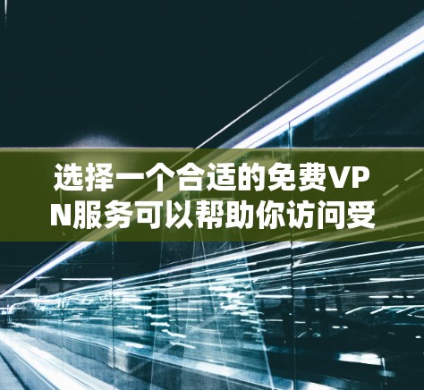 选择一个合适的免费VPN服务可以帮助你访问受限的内容或保护隐私,但需要注意安全性和可靠性。以下是一些常见的免费VPN服务和选择建议
