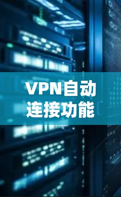 VPN自动连接功能,提升网络安全与便利性