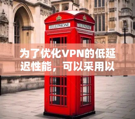 为了优化VPN的低延迟性能,可以采用以下策略和工具,分步骤进行 为了优化VPN的低延迟性能,可以采用以下策略和工具,分步骤进行