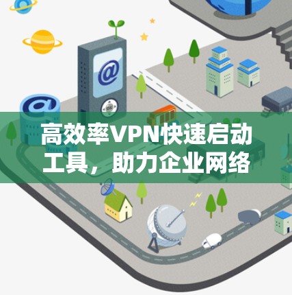 高效率VPN快速启动工具,助力企业网络安全