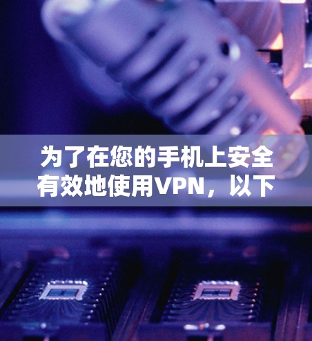为了在您的手机上安全有效地使用VPN，以下是分步骤的指南