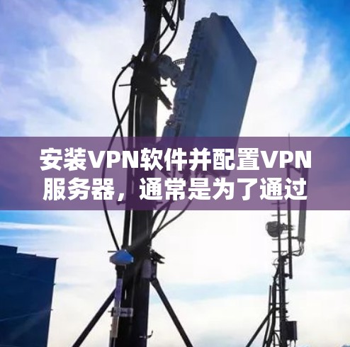 安装VPN软件并配置VPN服务器,通常是为了通过安全加密的方式连接到一个远程网络。这可以保护你的隐私,或者允许你访问被限制的网站或资源。以下是安装和配置VPN的基本步骤