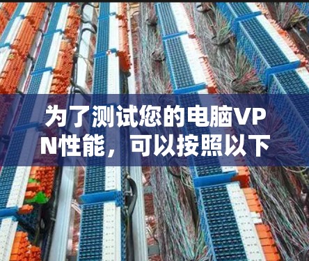 为了测试您的电脑VPN性能,可以按照以下步骤进行