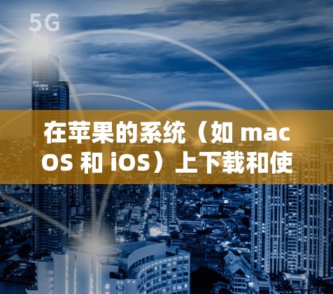 在苹果的系统(如 macOS 和 iOS)上下载和使用 VPN 软件,您可以按照以下步骤操作