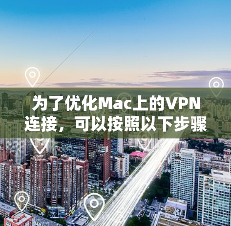为了优化Mac上的VPN连接,可以按照以下步骤进行