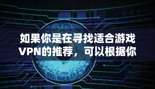 如果你是在寻找适合游戏VPN的推荐,可以根据你的需求选择合适的服务。以下是一些常见的游戏VPN推荐和注意事项