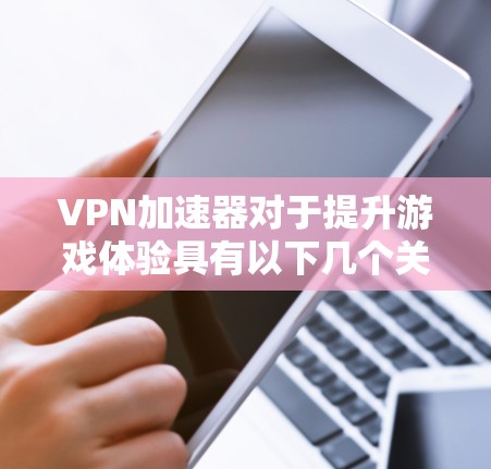 VPN加速器对于提升游戏体验具有以下几个关键作用
