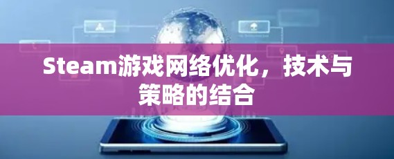 Steam游戏网络优化,技术与策略的结合