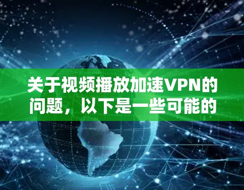 关于视频播放加速VPN的问题,以下是一些可能的解决方案和建议