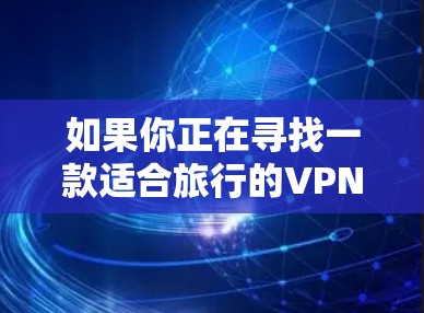 如果你正在寻找一款适合旅行的VPN连接工具,可以考虑以下几款受欢迎且功能强大的VPN服务