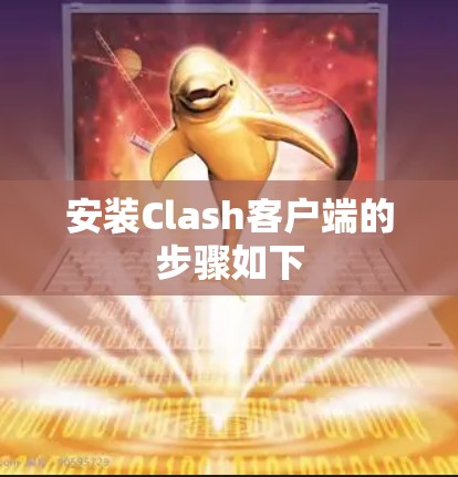 安装Clash客户端的步骤如下 安装Clash客户端的步骤如下